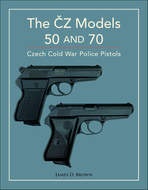 Book cover of The CZ Models 50 and 70: Czech Cold War Police Pistols