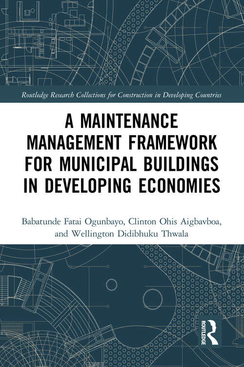 Book cover of A Maintenance Management Framework for Municipal Buildings in Developing Economies (Routledge Research Collections for Construction in Developing Countries)