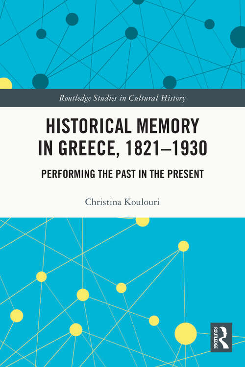 Book cover of Historical Memory in Greece, 1821–1930: Performing the Past in the Present (Routledge Studies in Cultural History #118)
