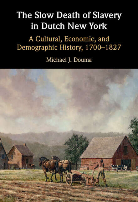 Book cover of The Slow Death of Slavery in Dutch New York: A Cultural, Economic, and Demographic History, 1700–1827