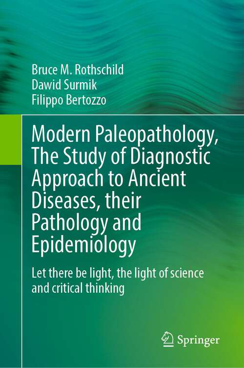 Book cover of Modern Paleopathology, The Study of Diagnostic Approach to Ancient Diseases, their Pathology and Epidemiology: Let there be light, the light of science and critical thinking (1st ed. 2023)