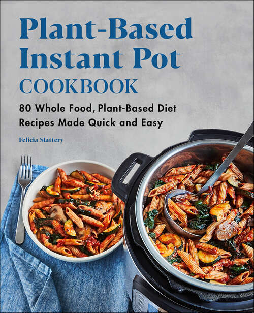 Book cover of Plant-Based Instant Pot Cookbook: 80 Whole Food, Plant-Based Diet Recipes Made Quick and Easy