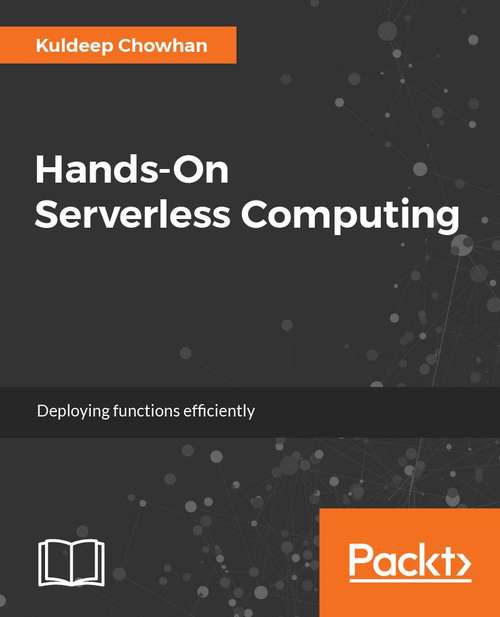 Book cover of Hands-On Serverless Computing: Build, run and orchestrate serverless applications using AWS Lambda, Microsoft Azure Functions, and Google Cloud Functions