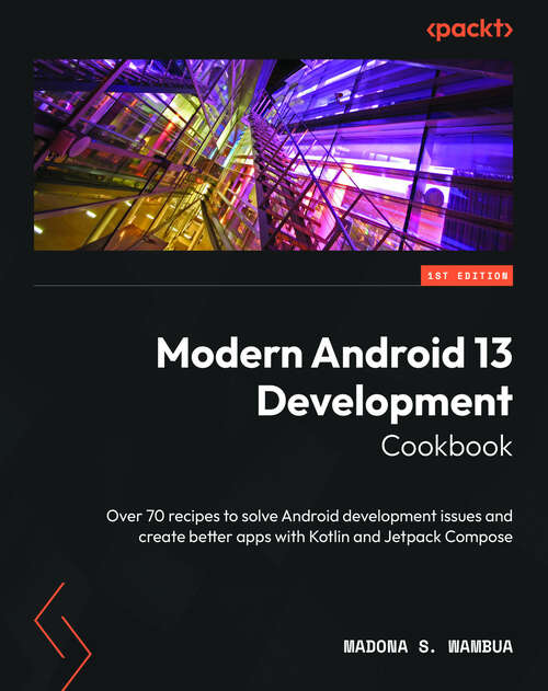 Book cover of Modern Android 13 Development Cookbook: Over 70 recipes to solve Android development issues and create better apps with Kotlin and Jetpack Compose