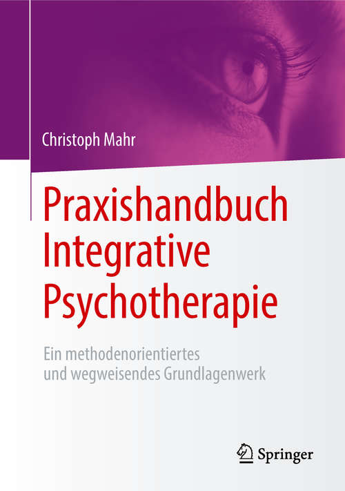 Book cover of Praxishandbuch Integrative Psychotherapie: Ein Methodenorientiertes Und Wegweisendes Grundlagenwerk (1. Aufl. 2018)