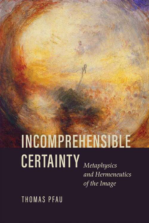 Book cover of Incomprehensible Certainty: Metaphysics and Hermeneutics of the Image