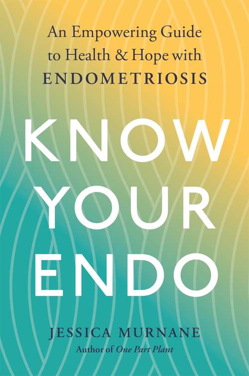 Book cover of Know Your Endo: An Empowering Guide to Health and Hope With Endometriosis