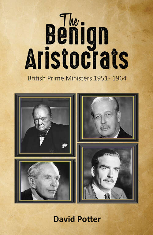 Book cover of The Benign Aristocrats: British Prime Ministers 1951 - 1964