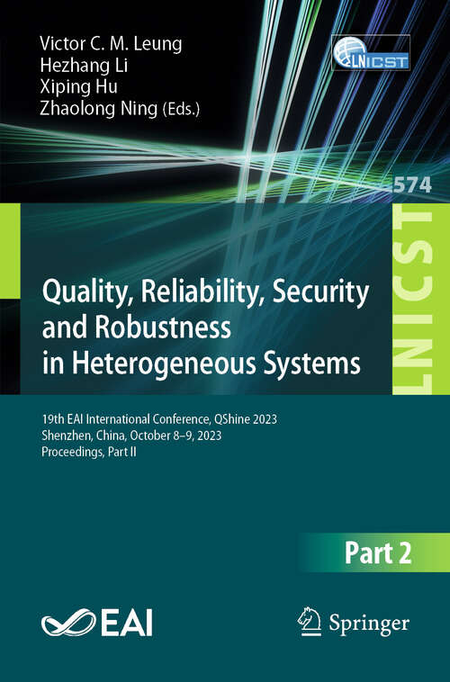 Book cover of Quality, Reliability, Security and Robustness in Heterogeneous Systems: 19th EAI International Conference, QShine 2023, Shenzhen, China, October 8 – 9, 2023, Proceedings, Part II (2024) (Lecture Notes of the Institute for Computer Sciences, Social Informatics and Telecommunications Engineering #574)