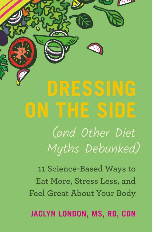 Book cover of Dressing on the Side (and Other Diet Myths Debunked): 11 Science-Based Ways to Eat More, Stress Less, and Feel Great about Your Body