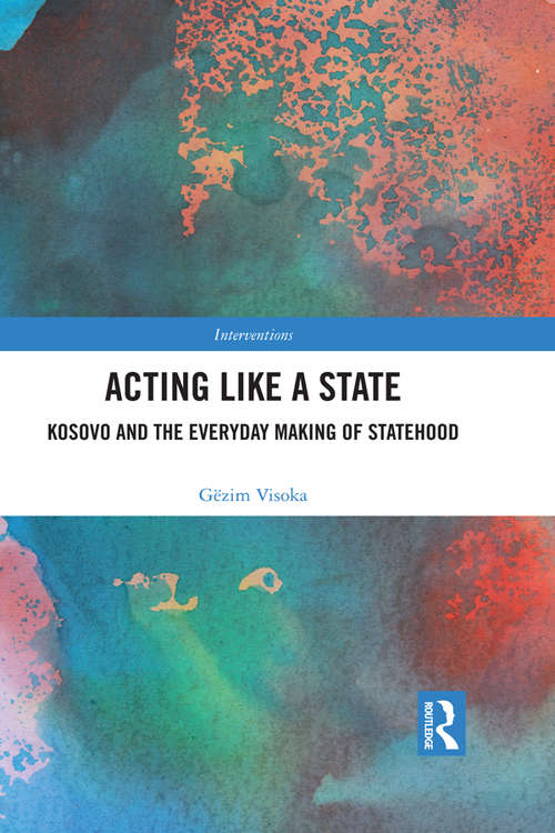 Book cover of Acting Like a State: Kosovo and the Everyday Making of Statehood (Interventions)