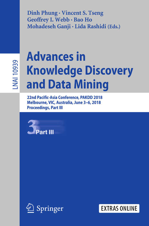 Book cover of Advances in Knowledge Discovery and Data Mining: 22nd Pacific-Asia Conference, PAKDD 2018, Melbourne, VIC, Australia, June 3-6, 2018, Proceedings, Part III (1st ed. 2018) (Lecture Notes in Computer Science #10939)