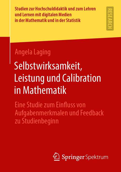 Book cover of Selbstwirksamkeit, Leistung und Calibration in Mathematik: Eine Studie zum Einfluss von Aufgabenmerkmalen und Feedback zu Studienbeginn (1. Aufl. 2021) (Studien zur Hochschuldidaktik und zum Lehren und Lernen mit digitalen Medien in der Mathematik und in der Statistik)