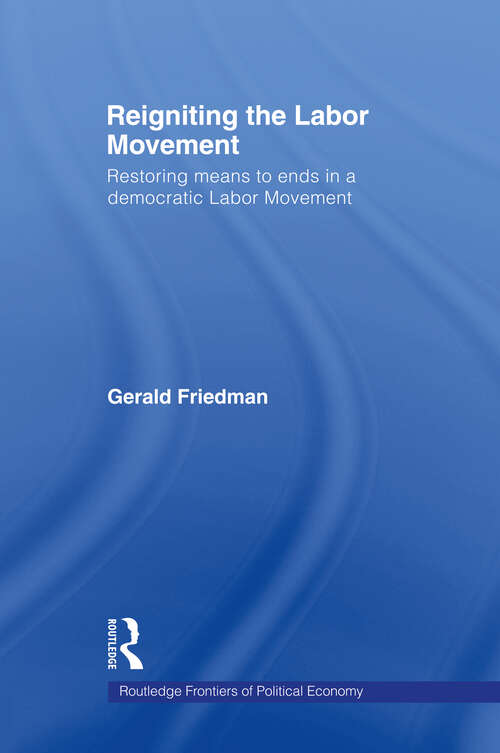 Book cover of Reigniting the Labor Movement: Restoring means to ends in a democratic Labor Movement (Routledge Frontiers Of Political Economy Ser.: Vol. 94)