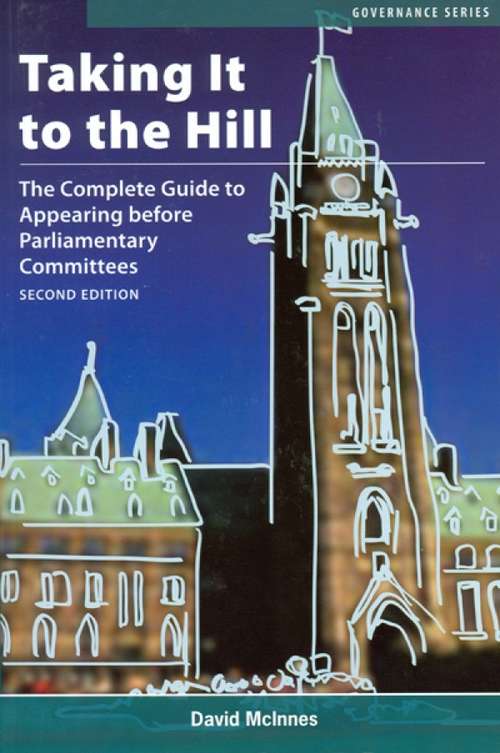 Book cover of Taking It to the Hill: The Complete Guide to Appearing Before Parliamentary Committees (Governance Series)