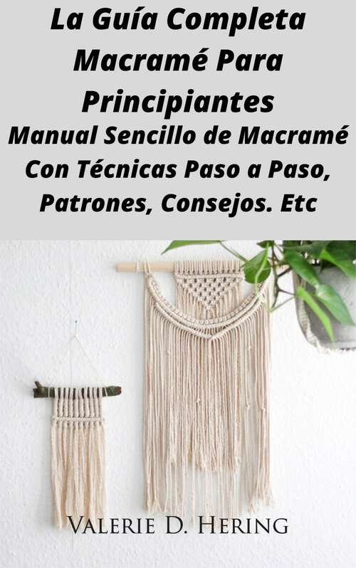 Book cover of La Guía Completa Macramé Para Principiantes: Manual Sencillo de Macramé Con Técnicas Paso a Paso, Patrones, Consejos. Etc