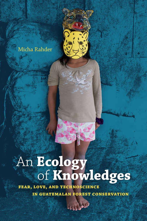 Book cover of An Ecology of Knowledges: Fear, Love, and Technoscience in Guatemalan Forest Conservation (Experimental Futures)