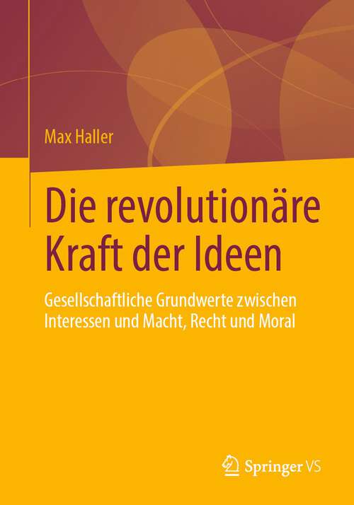 Book cover of Die revolutionäre Kraft der Ideen: Gesellschaftliche Grundwerte zwischen Interessen und Macht, Recht und Moral (1. Aufl. 2022)