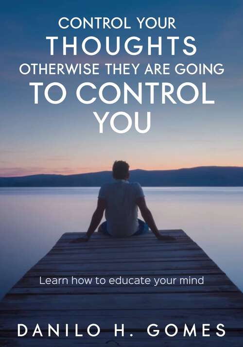Book cover of Control Your Thoughts, Otherwise They are Going to Control You: Learn how to educate your mind