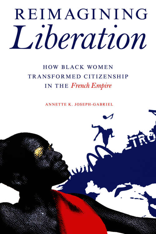 Book cover of Reimagining Liberation: How Black Women Transformed Citizenship in the French Empire (New Black Studies Series)