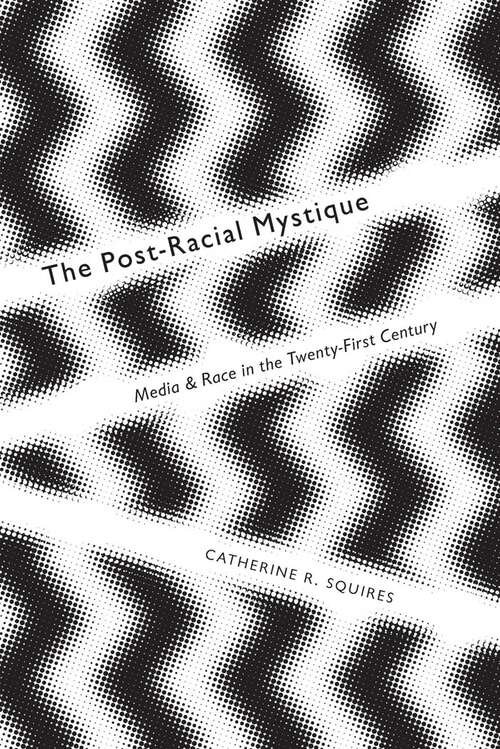 Book cover of The Post-Racial Mystique: Media and Race in the Twenty-First Century (Critical Cultural Communication #25)