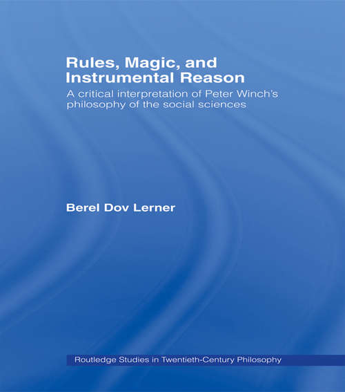 Book cover of Rules, Magic and Instrumental Reason: A Critical Interpretation of Peter Winch's Philosophy of the Social Sciences (Routledge Studies in Twentieth-Century Philosophy #8)