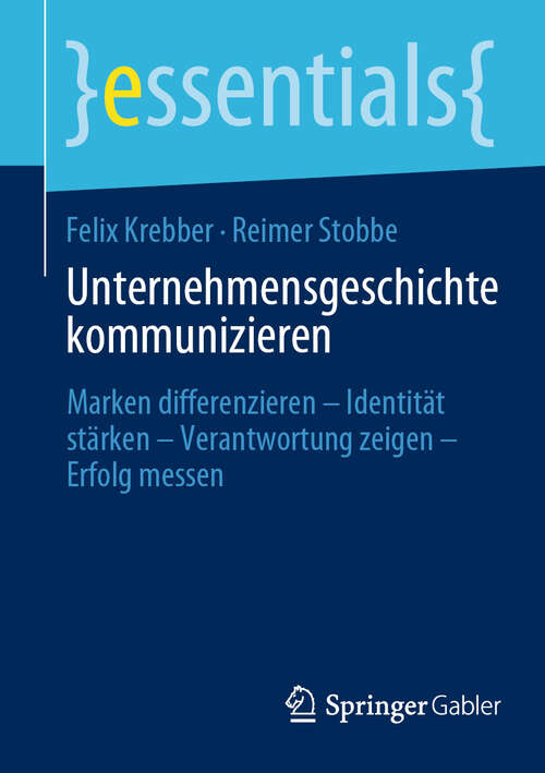 Book cover of Unternehmensgeschichte kommunizieren: Marken differenzieren – Identität stärken – Verantwortung zeigen – Erfolg messen (essentials)