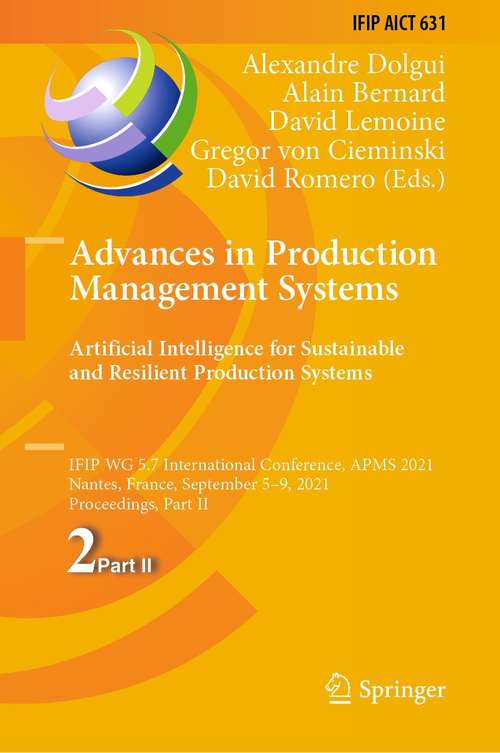 Book cover of Advances in Production Management Systems. Artificial Intelligence for Sustainable and Resilient Production Systems: IFIP WG 5.7 International Conference, APMS 2021, Nantes, France, September 5–9, 2021, Proceedings, Part II (1st ed. 2021) (IFIP Advances in Information and Communication Technology #631)