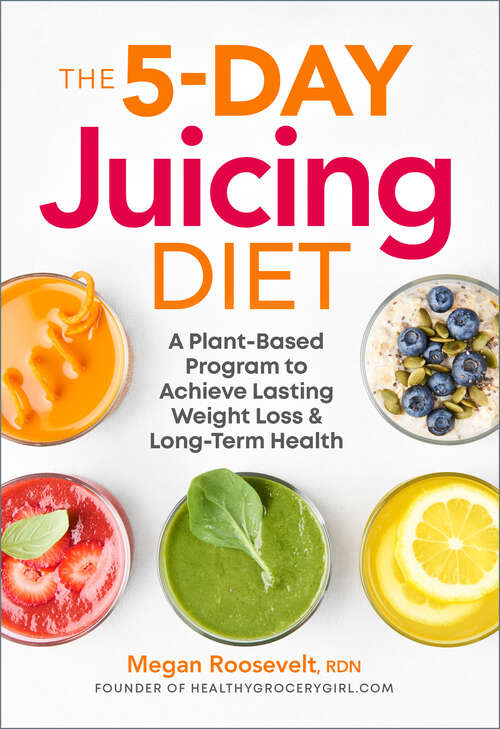 Book cover of The 5-Day Juicing Diet: A Plant-Based Program to Achieve Lasting Weight Loss & Long Term Health