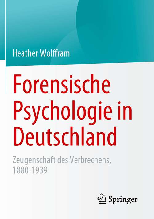 Book cover of Forensische Psychologie in Deutschland: Zeugenschaft des Verbrechens, 1880-1939 (1. Aufl. 2023)