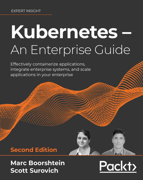 Book cover of Kubernetes – An Enterprise Guide: Effectively containerize applications, integrate enterprise systems, and scale applications in your enterprise (2)