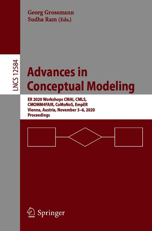 Book cover of Advances in Conceptual Modeling: ER 2020 Workshops CMAI, CMLS, CMOMM4FAIR, CoMoNoS, EmpER, Vienna, Austria, November 3–6, 2020, Proceedings (1st ed. 2020) (Lecture Notes in Computer Science #12584)