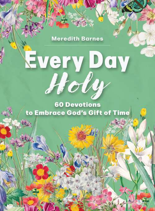 Book cover of Every Day Holy: 60 Devotions to Embrace God's Gift of Time