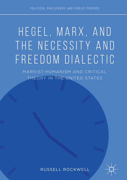 Book cover of Hegel, Marx, and the Necessity and Freedom Dialectic: Marxist-humanism And Critical Theory In The United States (1st ed. 2018) (Political Philosophy And Public Purpose Ser.)