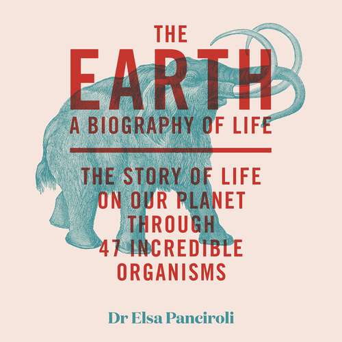 Book cover of The Earth: A Biography of Life: The Story of Life On Our Planet through 47 Incredible Organisms