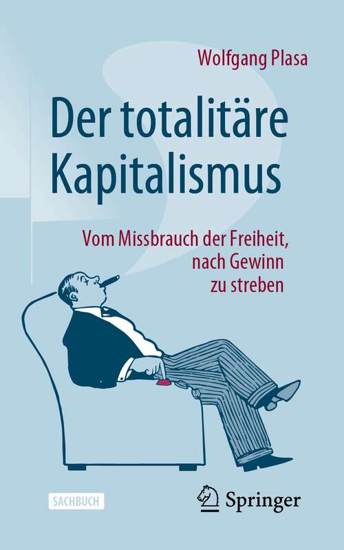 Book cover of Der totalitäre Kapitalismus: Vom Missbrauch der Freiheit, nach Gewinn zu streben (1. Aufl. 2023)