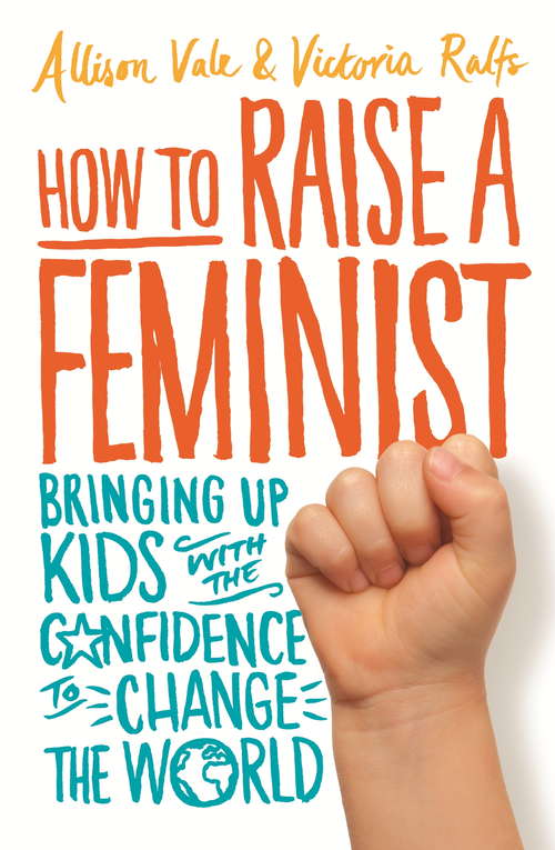 Book cover of How to Raise a Feminist: Bringing up kids with the confidence to change the world