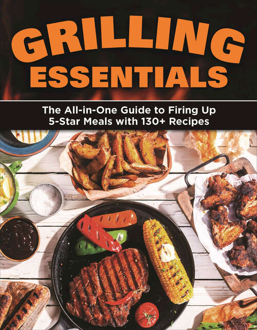 Book cover of Grilling Essentials: The All-in-One Guide to Firing Up 5-Star Meals with 130+ Recipes