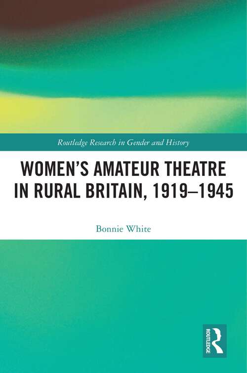 Book cover of Women’s Amateur Theatre in Rural Britain, 1919–1945 (Routledge Research in Gender and History)