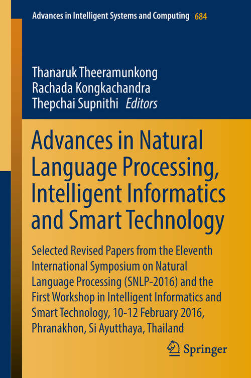 Book cover of Advances in Natural Language Processing, Intelligent Informatics and Smart Technology: Selected Revised Papers From The Eleventh International Symposium On Natural Language Processing (snlp-2016) And The First Workshop In Intelligent Informatics And Smart Technology (Advances In Intelligent Systems And Computing #684)