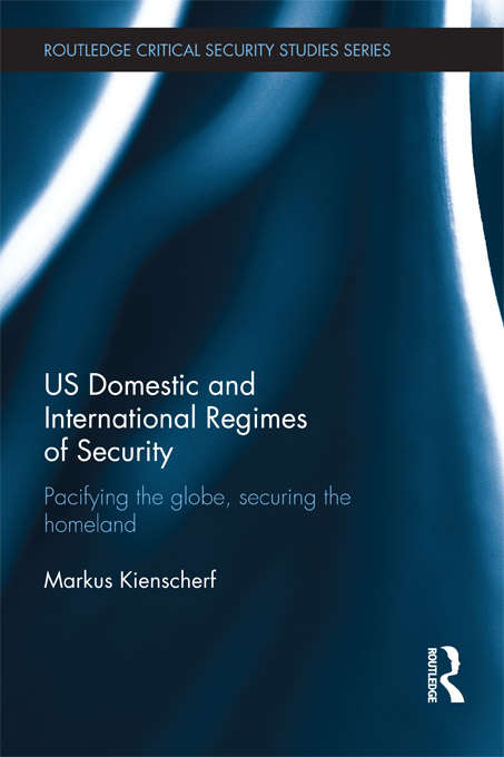 Book cover of US Domestic and International Regimes of Security: Pacifying the Globe, Securing the Homeland (Routledge Critical Security Studies)