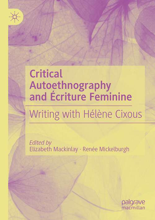 Book cover of Critical Authoethnography and Écriture Feminine: Writing with Hélène Cixous (1st ed. 2024)
