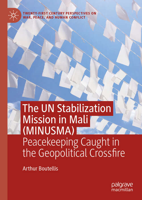 Book cover of The UN Stabilization Mission in Mali: Peacekeeping Caught in the Geopolitical Crossfire (Twenty-first Century Perspectives on War, Peace, and Human Conflict)