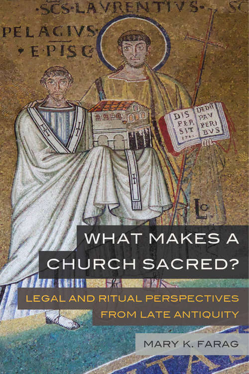 Book cover of What Makes a Church Sacred?: Legal and Ritual Perspectives from Late Antiquity (Transformation of the Classical Heritage #63)