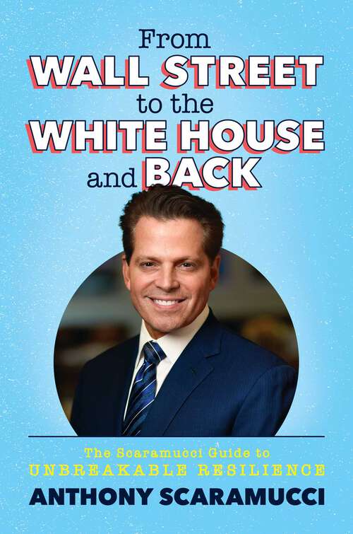 Book cover of From Wall Street to the White House and Back: The Scaramucci Guide to Unbreakable Resilience