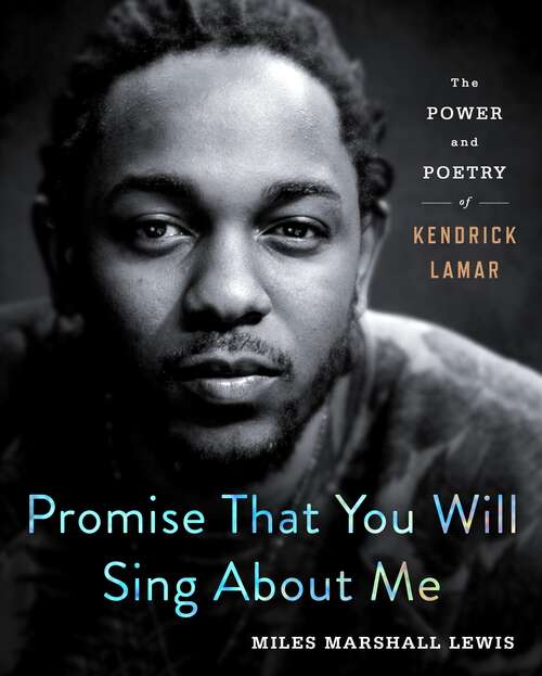 Book cover of Promise That You Will Sing About Me: The Power and Poetry of Kendrick Lamar