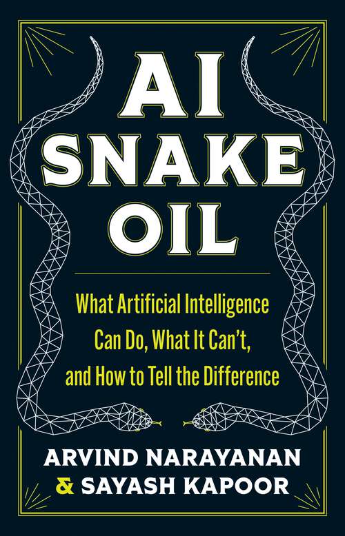 Book cover of AI Snake Oil: What Artificial Intelligence Can Do, What It Can’t, and How to Tell the Difference