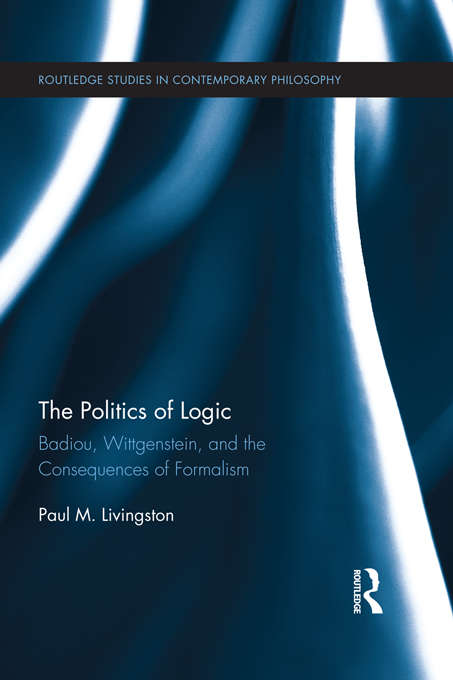 Book cover of The Politics of Logic: Badiou, Wittgenstein, and the Consequences of Formalism (Routledge Studies in Contemporary Philosophy)
