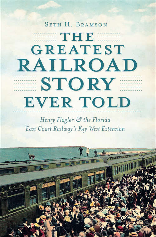 Book cover of The Greatest Railroad Story Ever Told: Henry Flagler & the Florida East Coast Railway's Key West Extension (Transportation Ser.)