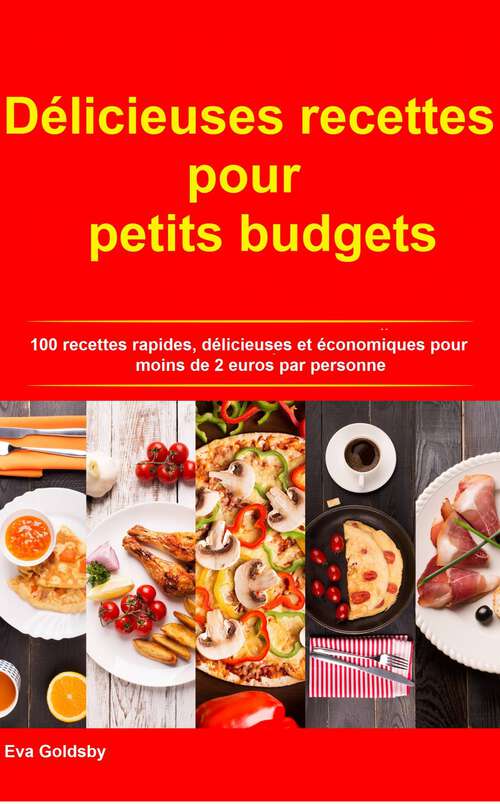 Book cover of Délicieuses recettes pour petits budgets: 100 recettes rapides, délicieuses et économiques à moins de 2 euros par personne